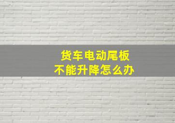 货车电动尾板不能升降怎么办