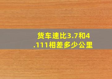 货车速比3.7和4.111相差多少公里