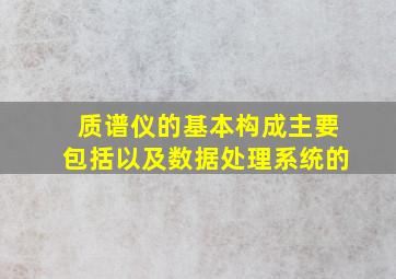 质谱仪的基本构成主要包括以及数据处理系统的