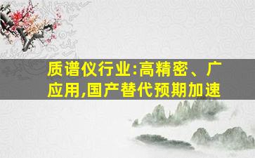 质谱仪行业:高精密、广应用,国产替代预期加速