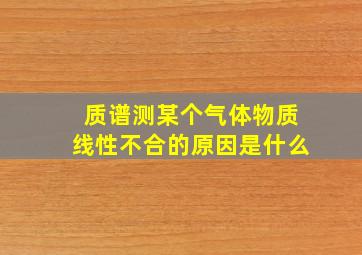 质谱测某个气体物质线性不合的原因是什么