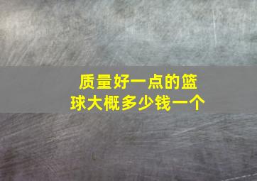 质量好一点的篮球大概多少钱一个