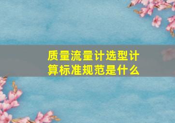 质量流量计选型计算标准规范是什么