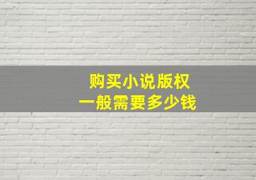 购买小说版权一般需要多少钱