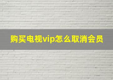 购买电视vip怎么取消会员