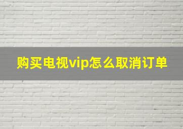 购买电视vip怎么取消订单