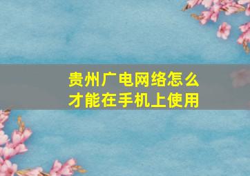 贵州广电网络怎么才能在手机上使用