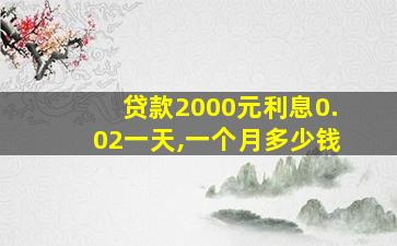 贷款2000元利息0.02一天,一个月多少钱