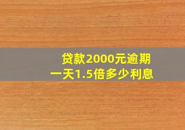 贷款2000元逾期一天1.5倍多少利息