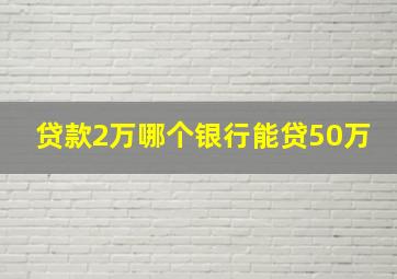 贷款2万哪个银行能贷50万