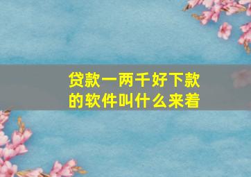 贷款一两千好下款的软件叫什么来着