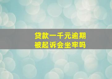 贷款一千元逾期被起诉会坐牢吗