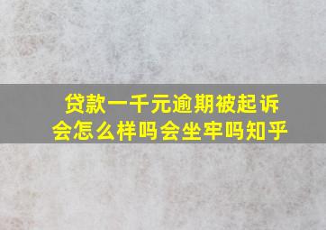 贷款一千元逾期被起诉会怎么样吗会坐牢吗知乎