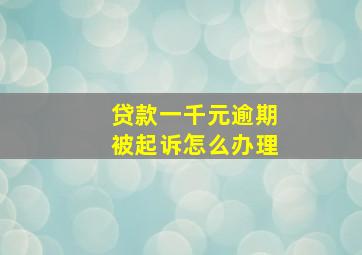 贷款一千元逾期被起诉怎么办理