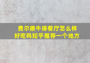 费尔德牛排餐厅怎么样好吃吗知乎推荐一个地方