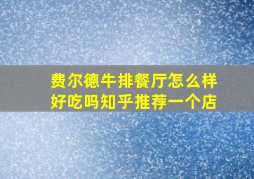 费尔德牛排餐厅怎么样好吃吗知乎推荐一个店