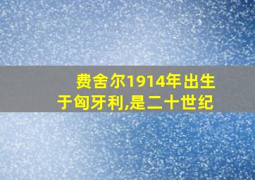 费舍尔1914年出生于匈牙利,是二十世纪