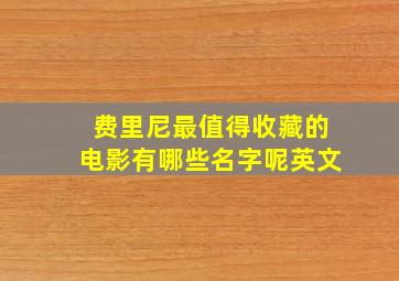 费里尼最值得收藏的电影有哪些名字呢英文