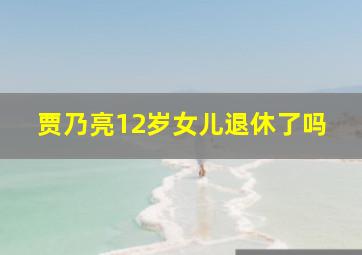 贾乃亮12岁女儿退休了吗