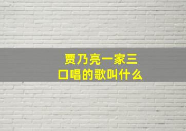 贾乃亮一家三口唱的歌叫什么