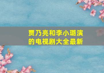 贾乃亮和李小璐演的电视剧大全最新