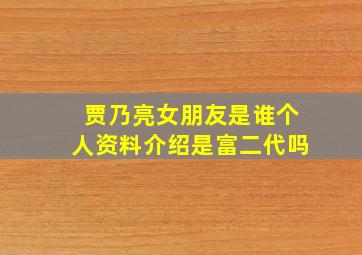 贾乃亮女朋友是谁个人资料介绍是富二代吗