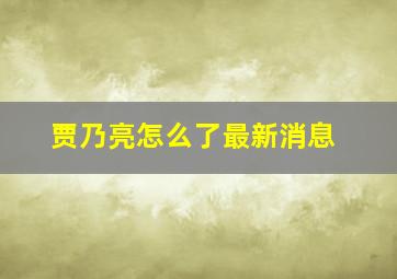 贾乃亮怎么了最新消息