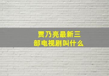 贾乃亮最新三部电视剧叫什么