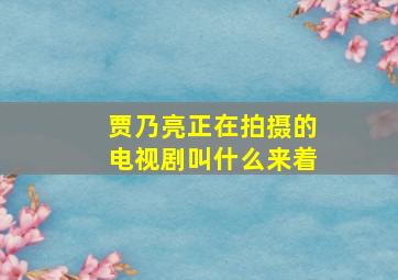 贾乃亮正在拍摄的电视剧叫什么来着