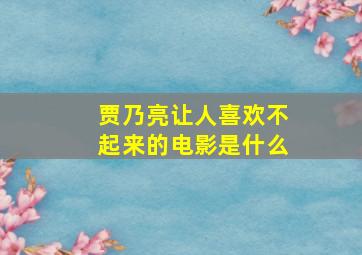 贾乃亮让人喜欢不起来的电影是什么