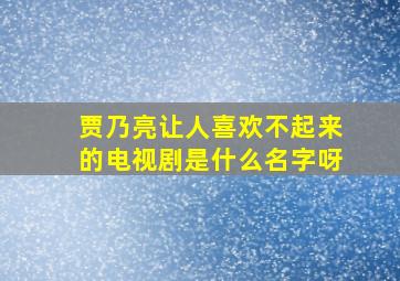 贾乃亮让人喜欢不起来的电视剧是什么名字呀