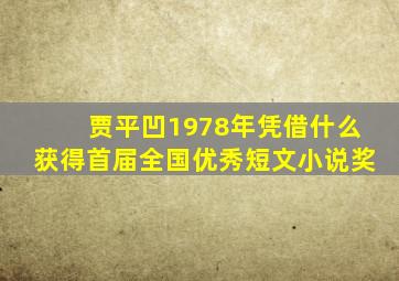 贾平凹1978年凭借什么获得首届全国优秀短文小说奖