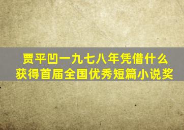 贾平凹一九七八年凭借什么获得首届全国优秀短篇小说奖