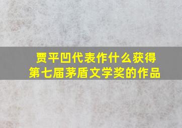 贾平凹代表作什么获得第七届茅盾文学奖的作品