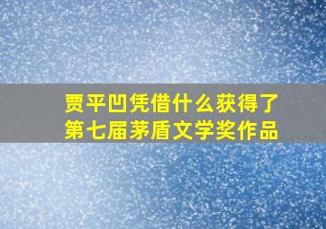 贾平凹凭借什么获得了第七届茅盾文学奖作品