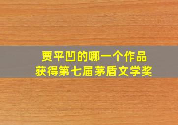 贾平凹的哪一个作品获得第七届茅盾文学奖