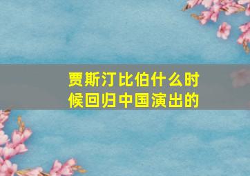 贾斯汀比伯什么时候回归中国演出的