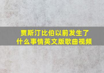 贾斯汀比伯以前发生了什么事情英文版歌曲视频