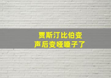 贾斯汀比伯变声后变哑嗓子了