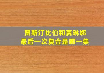 贾斯汀比伯和赛琳娜最后一次复合是哪一集