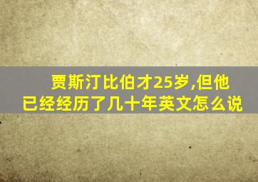 贾斯汀比伯才25岁,但他已经经历了几十年英文怎么说