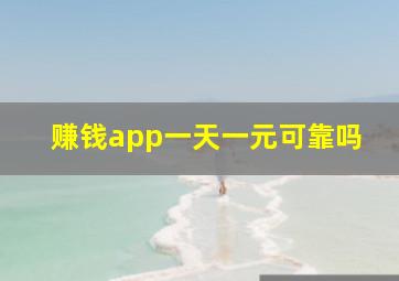 赚钱app一天一元可靠吗