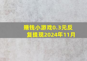 赚钱小游戏0.3元反复提现2024年11月