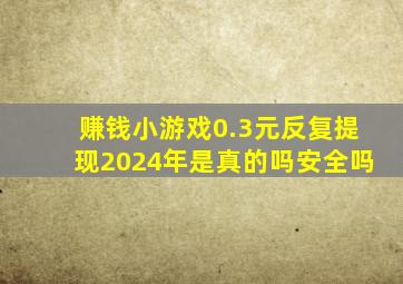 赚钱小游戏0.3元反复提现2024年是真的吗安全吗