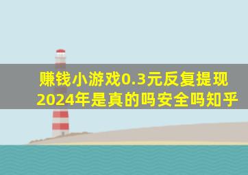 赚钱小游戏0.3元反复提现2024年是真的吗安全吗知乎