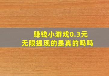 赚钱小游戏0.3元无限提现的是真的吗吗