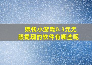 赚钱小游戏0.3元无限提现的软件有哪些呢