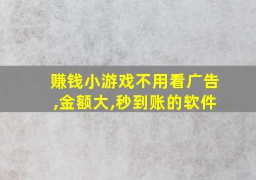 赚钱小游戏不用看广告,金额大,秒到账的软件