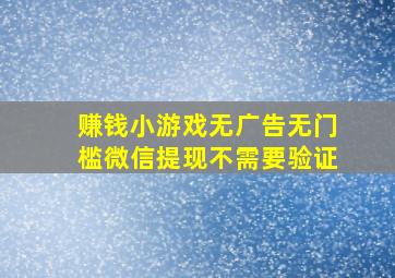 赚钱小游戏无广告无门槛微信提现不需要验证