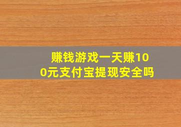 赚钱游戏一天赚100元支付宝提现安全吗